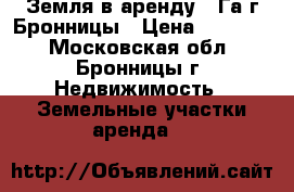Земля в аренду 10Га г.Бронницы › Цена ­ 30 000 - Московская обл., Бронницы г. Недвижимость » Земельные участки аренда   